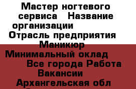 Мастер ногтевого сервиса › Название организации ­ EStrella › Отрасль предприятия ­ Маникюр › Минимальный оклад ­ 20 000 - Все города Работа » Вакансии   . Архангельская обл.,Северодвинск г.